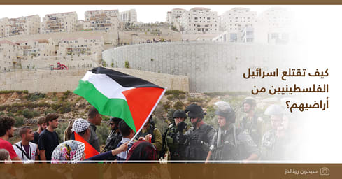 كيف تقتلع اسرائيل الفلسطينيين من أراضيهم؟