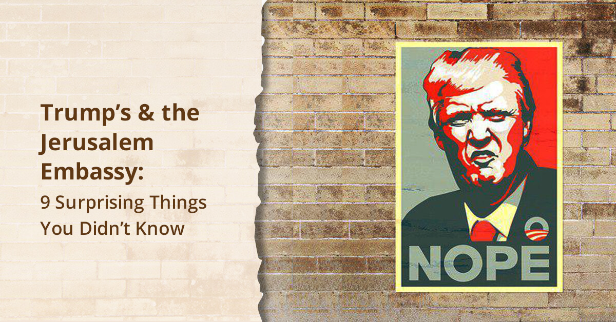 Trump’s & the Jerusalem Embassy: 9 Surprising Things You Didn’t Know
